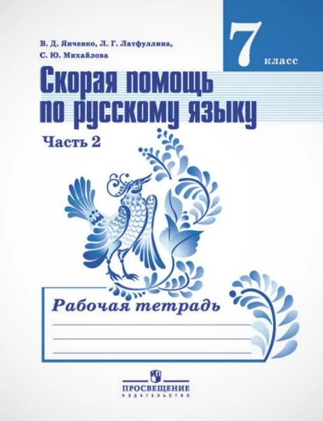 Янченко В.Д, Латфуллина Л.Г, Михайлова С.Ю. Скорая помощь по русскому языку. 7 кл. Рабочая тетрадь Часть 2. - М.: Просвещение, 2013. - 64 с. - мягк. обл.