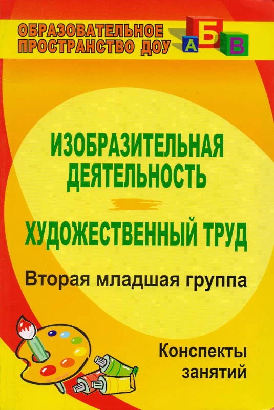 Изобразительная деятельность и художественный труд. Вторая младшая группа: конспекты занятий / сост. Павлова О.В. - Волгоград: Учитель, 2011. - 154 с. - (Образовательное пространство ДОУ). - мягк. обл.