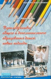 Иванченко В.Н. Взаимодействие общего и дополнительного образования детей: новые подходы. Практическое пособие для руководителей ОУДОД, методистов, педагогов-организаторов, специалистов по дополнительному образованию детей, руководителей образовательных уч