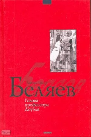 Беляев А.Р. Голова профессора Доуэля. Научно-фантастические повести: для старшего школьного возраста. - М.: Дрофа-Плюс, 2006. - 480 с. - тверд. обл.