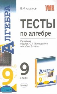 Алтынов П.И. Тесты по алгебре: 9 кл: к учебнику «Алгебра. 9 кл»; Под ред. С.А. Теляковского. - М.: Экзамен, 2007. - 96 с. - (Учебно-методический комплект). - мягк. обл.