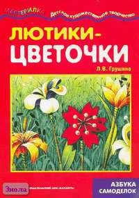 Грушина Л.В. Лютики-Цветочки. Азбука самоделок для детей 4-10 лет. - М.: Карапуз, 2005. - 16 с. - (Мастерилка). - мягк. обл.