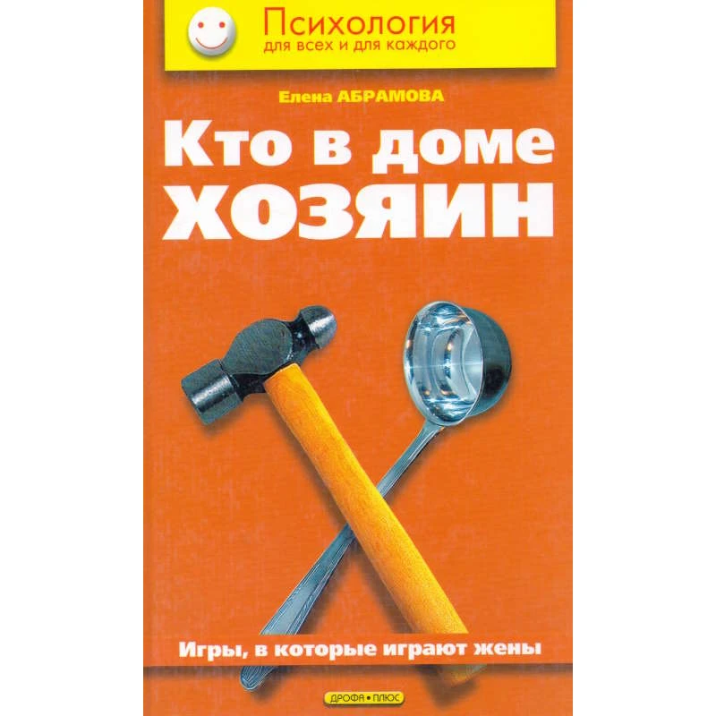 Абрамова Е.В. Кто в доме хозяин: Игры, в которые играют жены. - М.: Дрофа-Плюс, 2006. - 272 с. - (Психология для всех и для каждого). - тверд. обл.