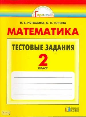 Истомина Н.Б, Горина О.П. Математика. 2 кл. Тестовые задания (с выбором одного верного ответа). - Смоленск: Ассоциация XXI век, 2009. - 152 с. - (Гармония). - мягк. обл.