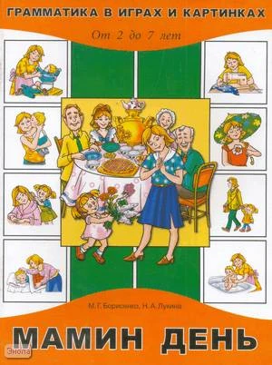 Борисенко М.Г, Лукина Н.А. Мамин день. - СПб.: Паритет, 2006. - 32 с. - (Грамматика в играх и картинках от 2 до 7 лет). - мягк. обл.