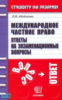 Аблёзгова О.В. Международное частное право: Ответы на экзаменационные вопросы: Учебное пособие для вузов. - М.: Экзамен, 2007. - 192 с. - (Студенту на экзамен). - мягк. обл.