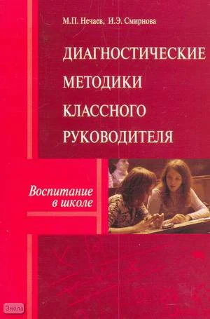 Нечаев М.П, Смирнова И.Э. Диагностические методики классного руководителя. Методическое пособие. - М.: Перспектива, 2008. - 96 с. - (Воспитание в школе). - мягк. обл.