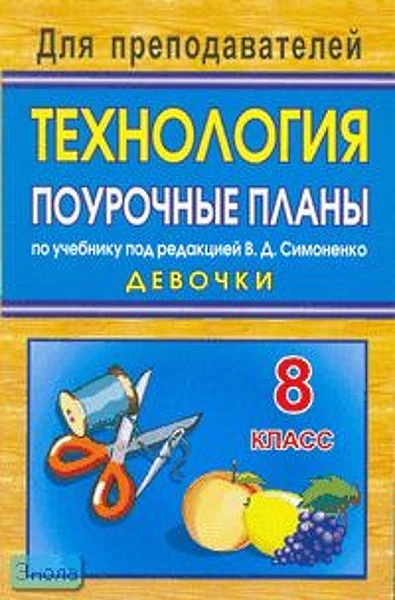 Павлова О.В. Технология. 8 кл. Вариант для девочек. Поурочные планы. УМК Симоненко В.Д. - Волгоград: Учитель, 2010. - 281 с. - (Для преподавателей). - мягк. обл.