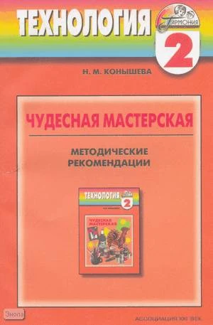 Конышева Н.М. Чудесная мастерская. Методические рекомендации к учебнику технологии. 2 кл. - Смоленск: Ассоциация XXI век, 2004. - 152 с. - (Гармония). - мягк. обл.