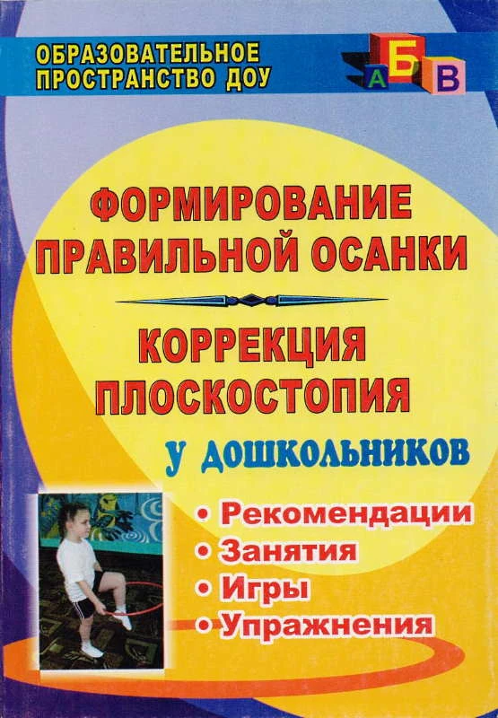 Формирование правильной осанки и коррекция плоскостопия у дошкольников. Рекомендации, занятия, игры, упражнения / Сост. Анисимова Т.Г, Ульянова С.А; под ред. Р.А. Ереминой. - Волгоград: Учитель, 2011. - 146 с. - (Образовательное пространство ДОУ). - мягк.