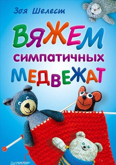 Шелест З. Вяжем симпатичных медвежат. - СПБ.: Питер, 2013. - 32 с. - мягк. обл.