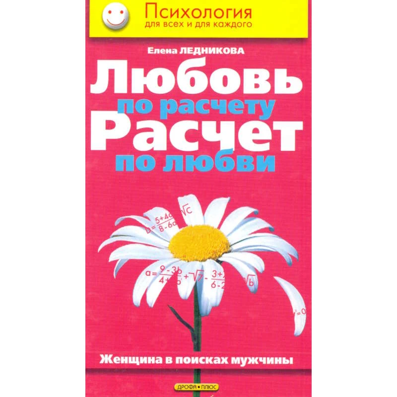 Ледникова Е.Е. Любовь по расчету, расчет по любви. Женщина в поисках мужчины. - М.: Дрофа-Плюс, 2005. - 256 с. - (Психология для всех и для каждого). - тверд. обл.