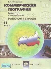 Плисецкий Е.Л. Коммерческая география. Россия и мировой рынок: Рабочая тетрадь. 11 кл. - М.: АСТ-ПРЕСС ШКОЛА, 2002. - 64 с. - мягк. обл.