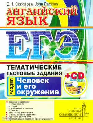 Соловова Е.Н, Parsons John. ЕГЭ. Английский язык. Тематические тестовые задания. Человек и его окружение. - М.: Центр изучения английского языка Елены Солововой, 2011. - 143 с. + CD. - мягк. обл.