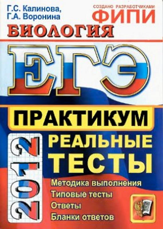 Калинова Г.С, Воронина Г.А. ЕГЭ 2012. Биология. Практикум. Реальные тесты. - М.: Экзамен, 2012. - 290*207 мм. - 160 с. - мягк. обл.