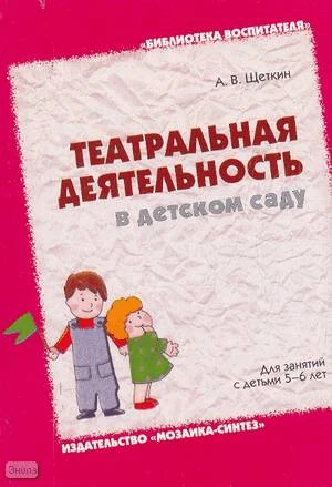 Щеткин А.В. Театральная деятельность в детском саду. Для занятий с детьми 5-6 лет / Под ред. О.Ф. Горбуновой. - М.: Мозаика-Синтез, 2008. - 144 с. - (Библиотека воспитателя). - мягк. обл.