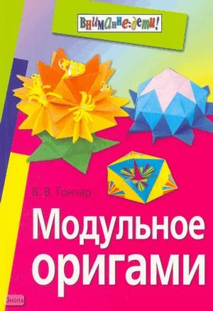 Гончар В.В. Модульное оригами. - М.: Айрис-пресс, 2011. - 112 с. - (Внимание: дети!). - мягк. обл.