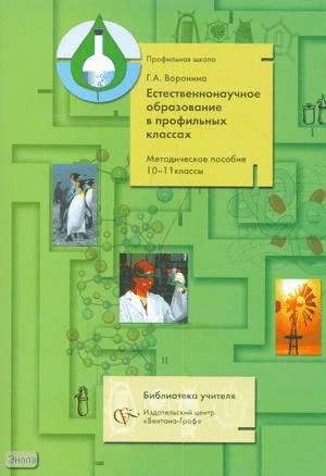 Воронина Г.А. Естественнонаучное образование в профильных классах: методическое пособие. 10-11 кл. - М.: Вентана-Граф, 2006. - 48 с. - (Библиотека учителя. Профильная школа). - мягк. обл.