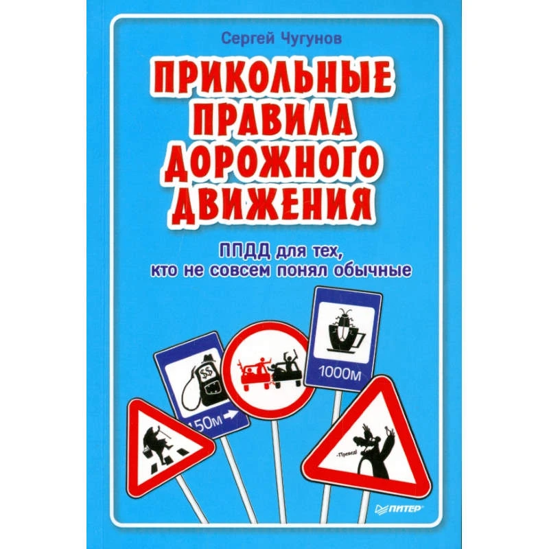 Чугунов С. Прикольные правила дорожного движения для тех, кто не совсем понял обычные. - СПб.: Питер, 2015. - 160 с. - мягк. обл.