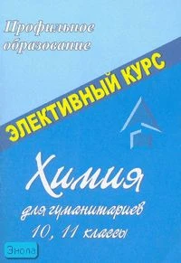 Химия для гуманитариев. 10-11 кл: элективный курс / Сост. Н.В. Ширшина. - Волгоград: Учитель, 2007. - 135 с. - (Профильное образование). - мягк. обл.