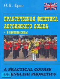 Ерко О.К. A Practical Course of English Phonetics = Практическая фонетика английского языка: Учебное пособие. - М.: Айрис-пресс: Логос, 2005. - 272 с. - мягк. обл.+ 2 аудиокассеты.