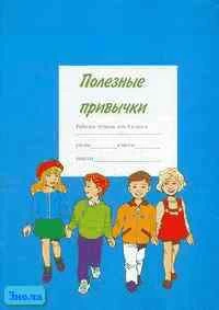 Полезные привычки: Рабочая тетрадь для 4 кл: Учебное пособие школы по предупреждению употребления детьми табака и алкоголя. - Москва, 2000. - 48 с. - мягк. обл.