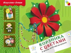 Носова Т. Корзинка с цветами и другие поделки из бумаги. 5-9 лет: учебное пособие: для чтения взрослыми детям. - М.: Мозаика-Синтез, 2010. - 24 с. - (Искусство - детям). - мягк. обл.
