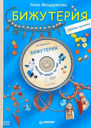 Мещерякова А. Бижутерия своими руками + DVD Мастер-класс за час. - СПб.: Питер, 2011. - 64 с. - тверд. обл.
