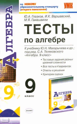 Глазков Ю.А, Варшавский И.К, Гаиашвили М.Я. Алгебра. 9 кл. Тесты. УМК Ю.Н. Макарычев. - М.: Экзамен, 2011. - 142 с. - (Учебно-методический комплект). - мягк. обл.