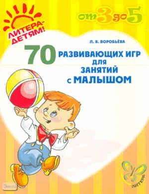 Воробьёва Л.В. 70 развивающих игр для занятий с малышом. - СПб.: Литера, 2010. - 32 с. - (От 3 до 5). - мягк. обл.