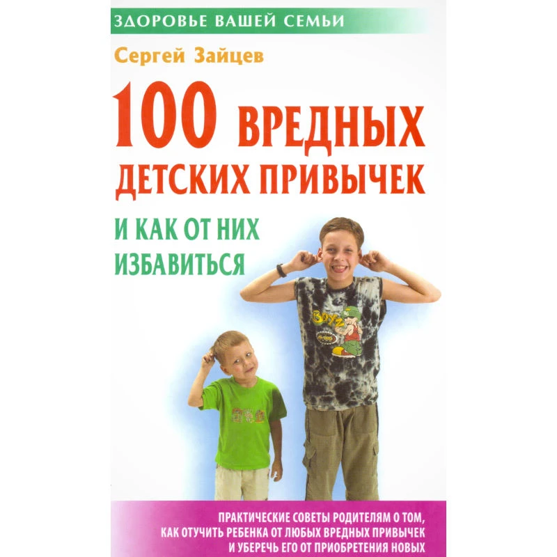 Зайцев С. 100 вредных детских привычек и как от них избавиться. - Мн.: Книжный Дом, 2008. - 320 с. - (Здоровье вашей семьи). - тверд. обл.