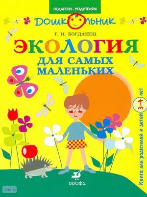 Богданец Т.П. Экология для самых маленьких. Книга для родителей и детей 3-4 лет. - М.: Дрофа, 2008. - 16 с. - (Дошкольник. Педагоги-родителям). - мягк. обл.