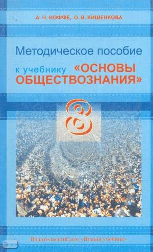 Иоффе А.Н, Кишенкова О.В. Методическое пособие к учебнику "Основы обществознания". 8 кл. - М.: Новый учебник, 2005. - 192 с. - мягк. обл.