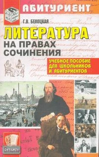 Белоцкая Г.В. Литература. На правах сочинения: учебное пособие. - М.: Экзамен, 2007. - 352 с. - (Абитуриент). - мягк. обл.