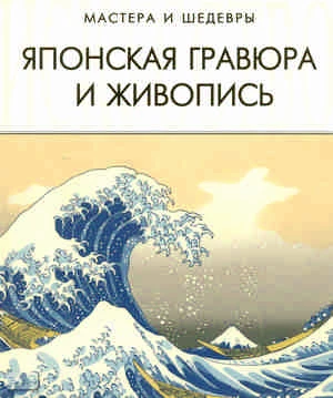 Японская гравюра и живопись / Сост. А.В. Савельева. - СПб.: СЗКЭО, М.: Оникс, 2007. - 320 с. - (Мастера и шедевры). - тверд. обл.