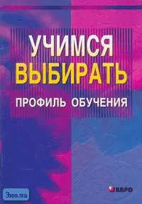Меттус Е.В, Турта О.С, Литвина А.В. Учимся выбирать профиль обучения: Для учащихся 7-11 кл. - СПб.: КАРО, 2006. - 128 с. - мягк. обл.