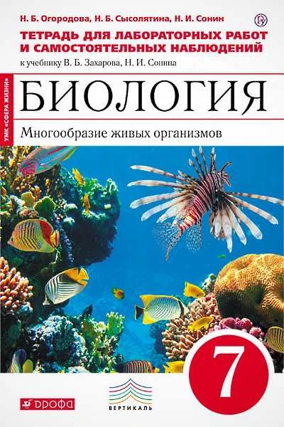 Огородова Н.Б, Сысолятина Н.Б, Сонин Н.И. Биология: Многообразие живых организмов. 7 кл. Тетрадь для лабораторных работ и самостоятельных наблюдений. К учебнику В.Б. Зазарова, Н.И. Сонина "Биология. Многообразие живых организмов. 7 кл.". - М.: Дрофа, 2018