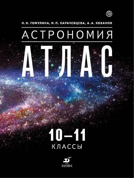 Гомулина Н.Н, Карачевцева И.П, Коханов А.А. Астрономия. 10-11 кл. Атлас. - М.: Дрофа, 2018. - 56 с. - (РУ). - мягк. обл.