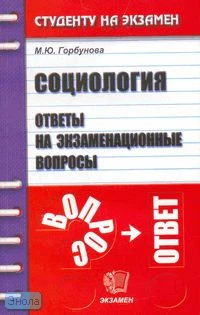 Горбунова М.Ю. Социология: Ответы на экзаменационные вопросы: Учебное пособие для вузов. - М.: Экзамен, 2007. - 224 с. - (Студенту на экзамен). - мягк. обл.