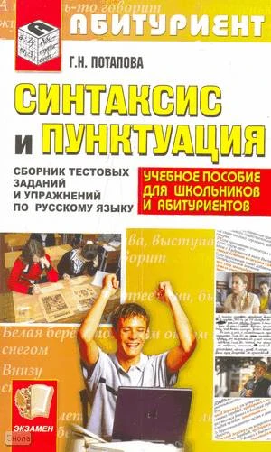 Потапова Г.Н. Русский язык. Синтаксис и пунктуация: сборник тестовых заданий и упражнений для старшеклассников и абитуриентов. - М.: Экзамен, 2010. - 125 с. - (Абитуриент). - мягк. обл.