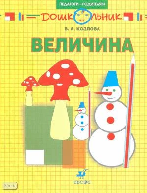 Козлова В.А. Величина. Рабочая тетрадь для занятий с детьми дошкольного возраста. - М.: Дрофа, 2008. - 23 с. - (Дошкольник. Педагоги - родителям). - мягк. обл.