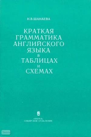 Шанаева Н.В. Краткая грамматика английского языка в таблицах и схемах. - Новосибирск: Наука. Сибирское отделение, 1990. - 56 с. - мягк. обл.