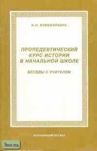 Ворожейкина Н.И. Пропедевтический курс истории в начальной школе. Беседы с учителем. - М.: Ассоциация XXI век, 2001. - 80 с. - мягк. обл.