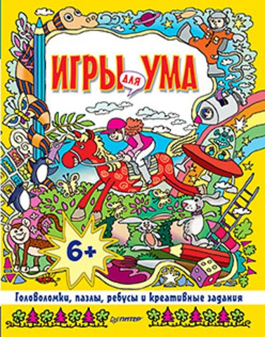Игры для ума. Головоломки, пазлы, ребусы и креативные задания: для детей от 6 лет. - СПб.: Питер, 2015. - 160 с. - тверд. обл