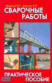 Левадный В.С, Бурлака А.П. Сварочные работы: практическое пособие. - М.: Аделант, 2010. - 448 с. - тверд. обл.
