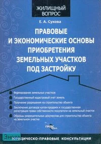 Сухова Е.А. Правовые и экономические основы приобретения земельных участков под застройку. - М.: ГроссМедиа: РОСБУХ, 2007. - 184 с. - (Жилищный вопрос). - мягк. обл.
