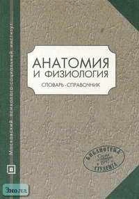 Анатомия и физиология: Словарь-справочник: Учебное пособие для ВУЗов / Автор-сост. С.С. Тверская. - М.: МПСИ, 2004. - 256 с. - (Библиотека студента). - тверд. обл.