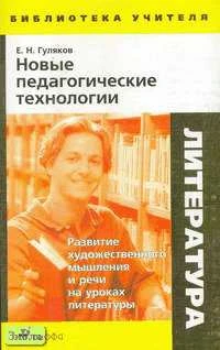 Гуляков Е.Н. Новые педагогические технологии: развитие художественного мышления и речи на уроках литературы: Методическое пособие. - М.: Дрофа, 2006. - 176 с. - (Библиотека учителя). - мягк. обл.