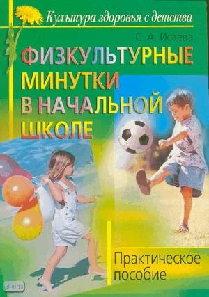 Исаева С.А. Физкультурные минутки в начальной школе: практическое пособие. - М.: Айрис-пресс, 2008. -48 с. - (Культура здоровья с детства). - мягк. обл.
