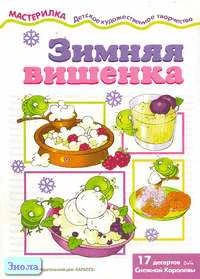 Шипунова В.А. Зимняя вишенка: 17 десертов от Снежной королевы. - М.: Карапуз, 2004. - 16 с. - (Мастерилка). - мягк. обл.